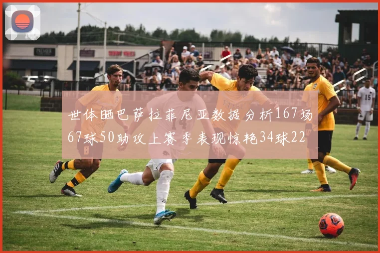 世体晒巴萨拉菲尼亚数据分析167场67球50助攻上赛季表现惊艳34球22助