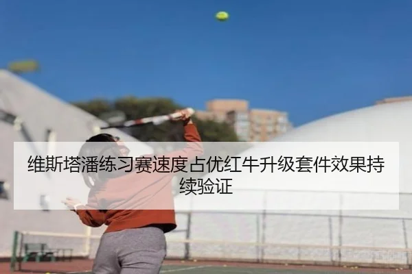 维斯塔潘练习赛速度占优红牛升级套件效果持续验证