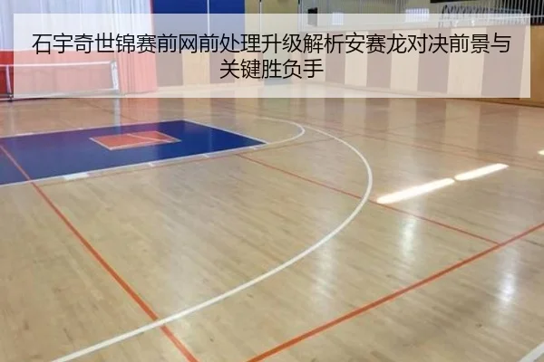 石宇奇世锦赛前网前处理升级解析安赛龙对决前景与关键胜负手