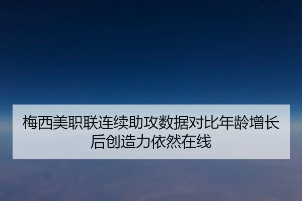 梅西美职联连续助攻数据对比年龄增长后创造力依然在线