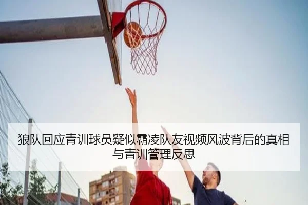 狼队回应青训球员疑似霸凌队友视频风波背后的真相与青训管理反思