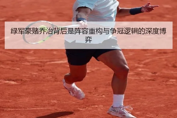 绿军豪赌乔治背后是阵容重构与争冠逻辑的深度博弈