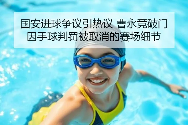 国安进球争议引热议 曹永竞破门因手球判罚被取消的赛场细节