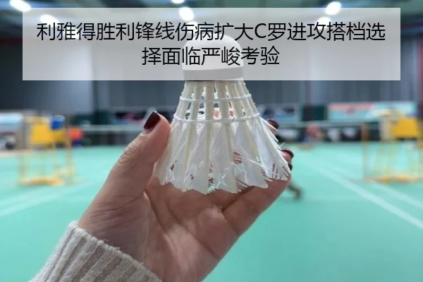 利雅得胜利锋线伤病扩大C罗进攻搭档选择面临严峻考验